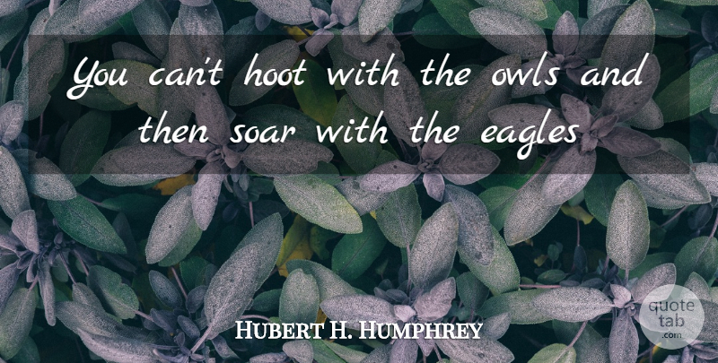 Hubert H. Humphrey Quote About Eagles, Owl, Soar: You Cant Hoot With The...