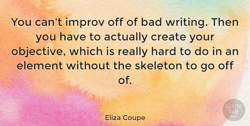 Eliza Coupe Quote About Bad, Hard, Improv, Skeleton: You Cant Improv Off Of...