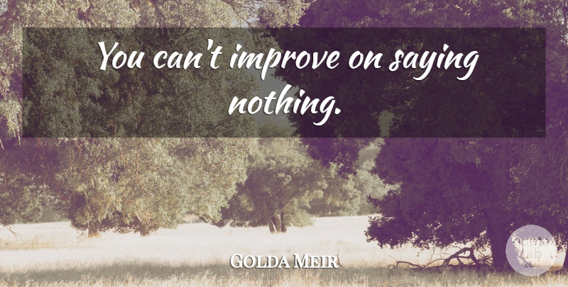 Golda Meir Quote About Silence, Saying Nothing: You Cant Improve On Saying...