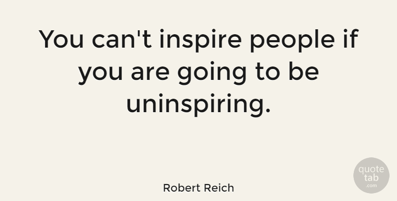 Robert Reich Quote About Moving, People, Inspire: You Cant Inspire People If...