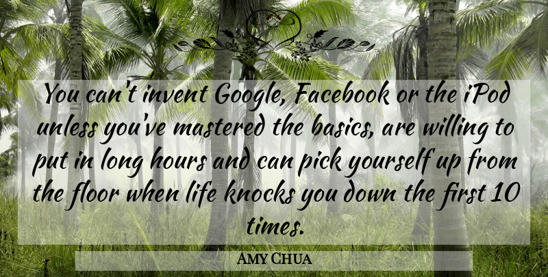 Amy Chua Quote About Ipods, Life Knocks You Down, Long: You Cant Invent Google Facebook...