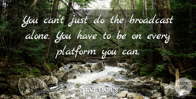 Steve Capus Quote About Broadcast, Platform: You Cant Just Do The...