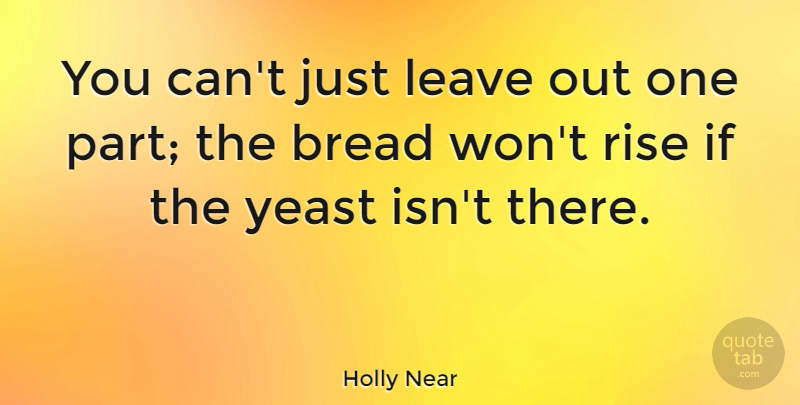 Holly Near Quote About Bread, Yeast, Ifs: You Cant Just Leave Out...
