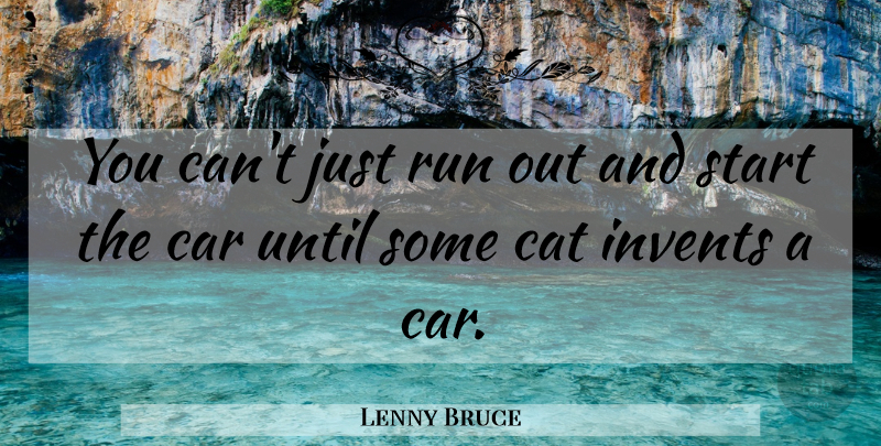 Lenny Bruce Quote About Running, Cat, Car: You Cant Just Run Out...
