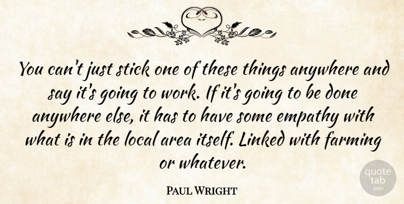 Paul Wright Quote About Anywhere, Area, Empathy, Farming, Linked: You Cant Just Stick One...