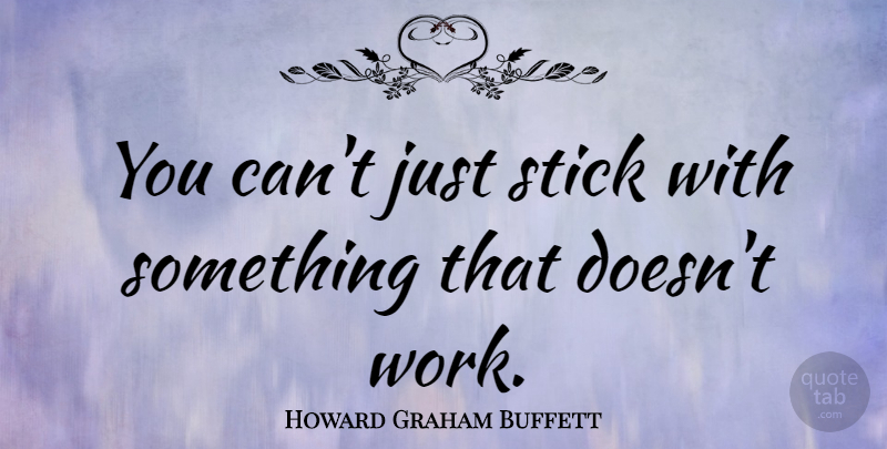 Howard Graham Buffett Quote About Work: You Cant Just Stick With...