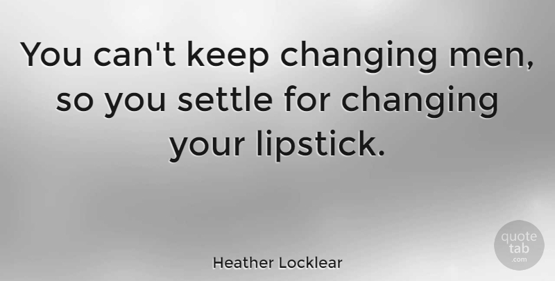 Heather Locklear Quote About Men, Red Lipstick, Settling: You Cant Keep Changing Men...