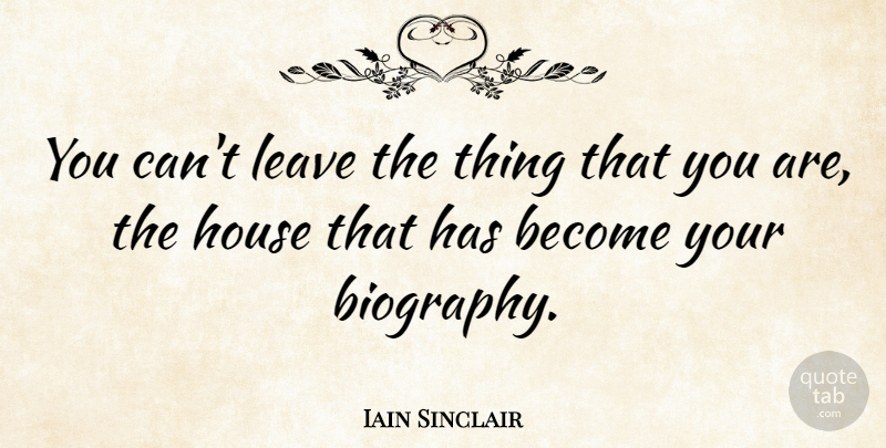 Iain Sinclair Quote About House, Leave: You Cant Leave The Thing...