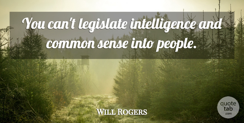Will Rogers Quote About People, Common Sense, Common: You Cant Legislate Intelligence And...