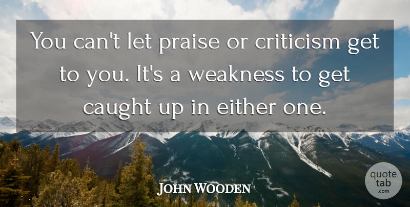 John Wooden Quote About Inspirational, Basketball, Motivational Sports: You Cant Let Praise Or...