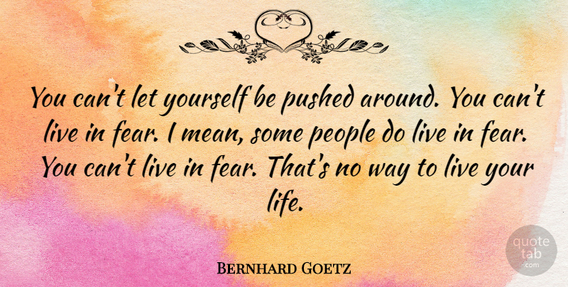 Bernhard Goetz Quote About Fear, Life, People, Pushed: You Cant Let Yourself Be...