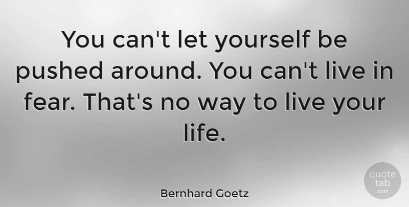 Bernhard Goetz Quote About Live Your Life, Way, Way To Live: You Cant Let Yourself Be...