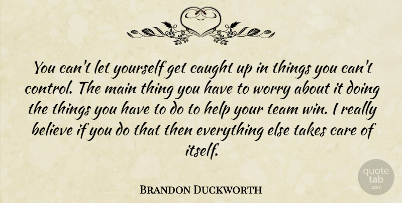 Brandon Duckworth Quote About Believe, Care, Caught, Help, Main: You Cant Let Yourself Get...