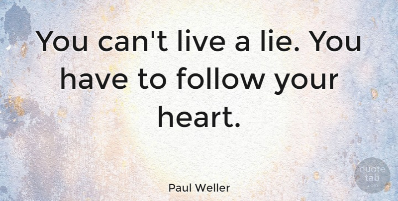 Paul Weller Quote About Lying, Heart, Follow Your Heart: You Cant Live A Lie...