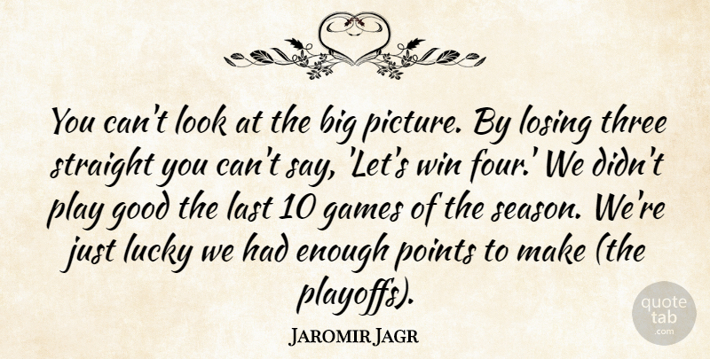 Jaromir Jagr Quote About Games, Good, Last, Losing, Lucky: You Cant Look At The...