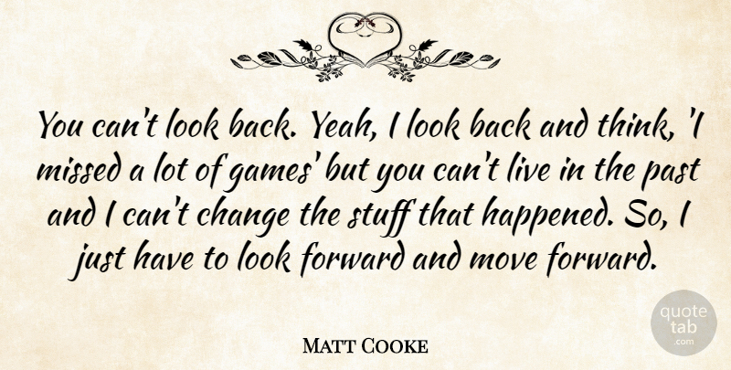 Matt Cooke Quote About Change, Forward, Missed, Move, Past: You Cant Look Back Yeah...
