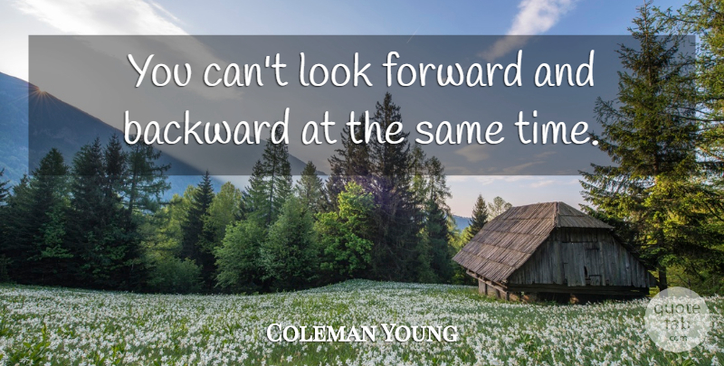 Coleman Young Quote About undefined: You Cant Look Forward And...