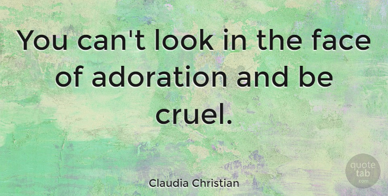 Claudia Christian Quote About Faces, Looks, Adoration: You Cant Look In The...