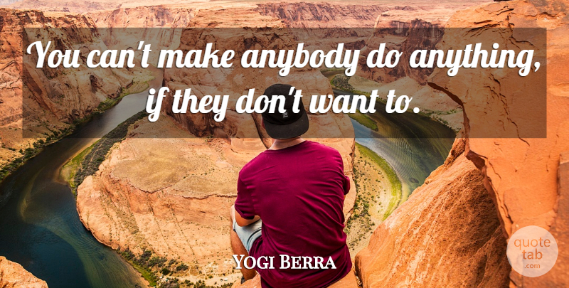 Yogi Berra Quote About Want, Ifs: You Cant Make Anybody Do...