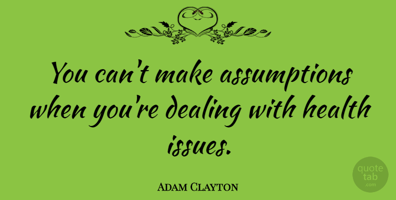 Adam Clayton Quote About Health: You Cant Make Assumptions When...