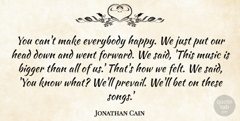 Jonathan Cain Quote About Bet, Bigger, Everybody, Head, Music: You Cant Make Everybody Happy...
