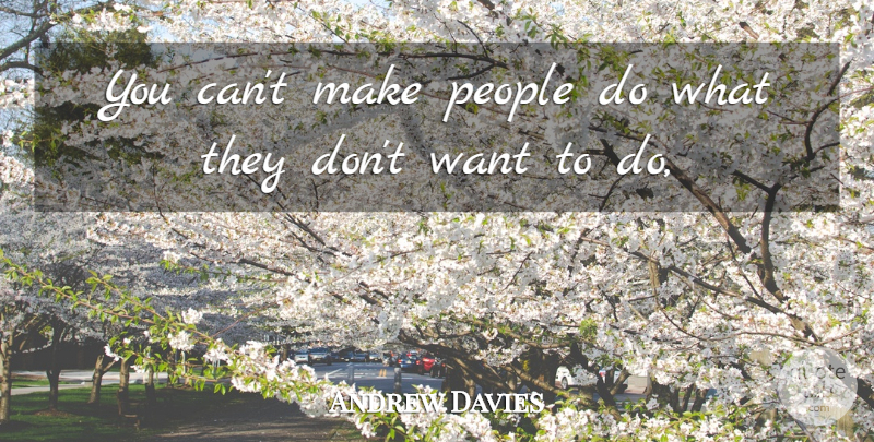 Andrew Davies Quote About People: You Cant Make People Do...