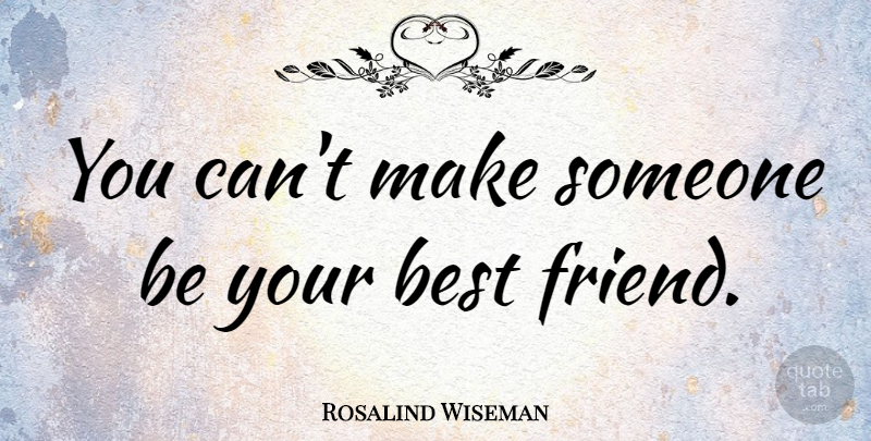 Rosalind Wiseman Quote About Friendship, Your Best Friend, Be Your Best: You Cant Make Someone Be...