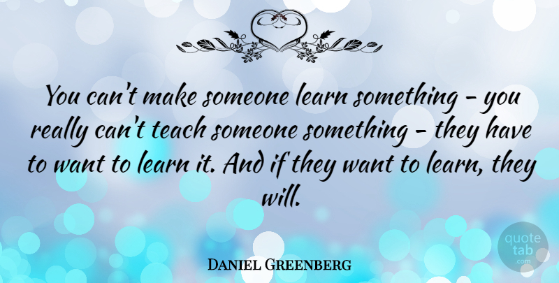 Daniel Greenberg Quote About American Educator: You Cant Make Someone Learn...