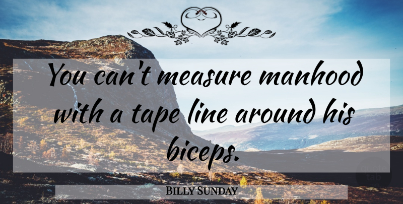 Billy Sunday Quote About Biceps, Tape, Lines: You Cant Measure Manhood With...