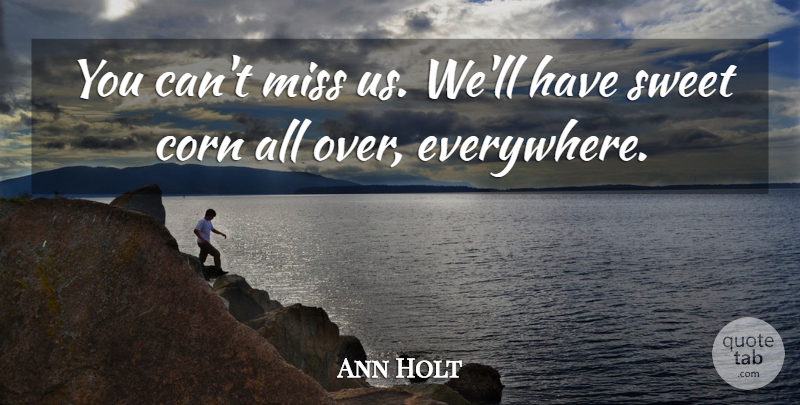 Ann Holt Quote About Corn, Miss, Sweet: You Cant Miss Us Well...