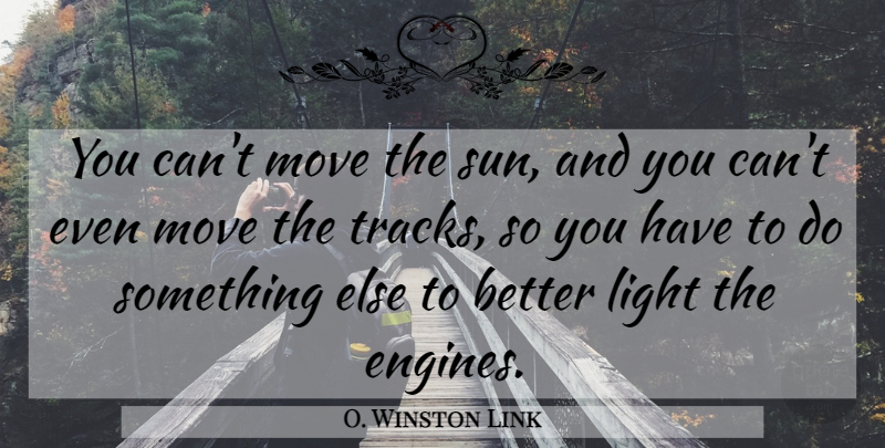 O. Winston Link Quote About Moving, Light, Track: You Cant Move The Sun...