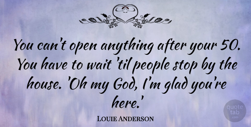 Louie Anderson Quote About Glad, God, Open, People: You Cant Open Anything After...