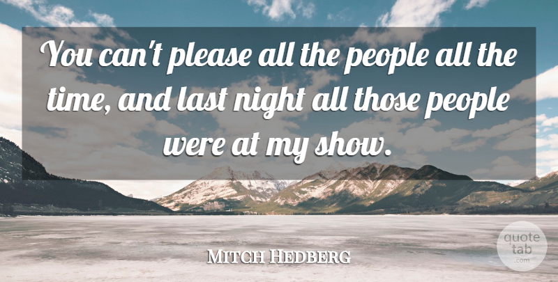 Mitch Hedberg Quote About Last, Night, People, Please: You Cant Please All The...