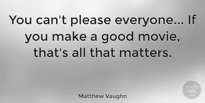 Matthew Vaughn Quote About Movie, Actors, Matter: You Cant Please Everyone If...