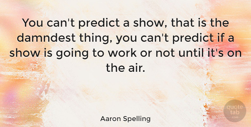 Aaron Spelling Quote About Air, Going To Work, Shows: You Cant Predict A Show...