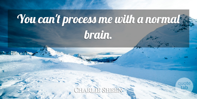 Charlie Sheen Quote About Brain, Normal, Process: You Cant Process Me With...