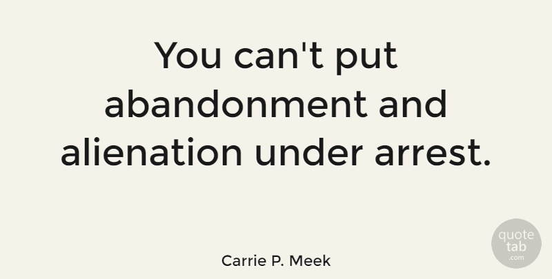 Carrie P. Meek Quote About Abandonment, Alienation: You Cant Put Abandonment And...