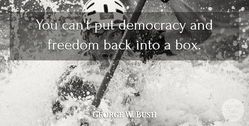 George W. Bush Quote About Freedom, Democracy, Boxes: You Cant Put Democracy And...