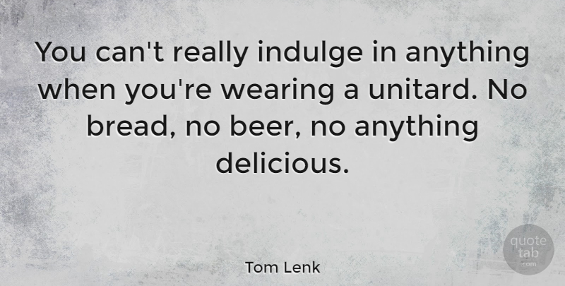 Tom Lenk Quote About Indulge, Wearing: You Cant Really Indulge In...