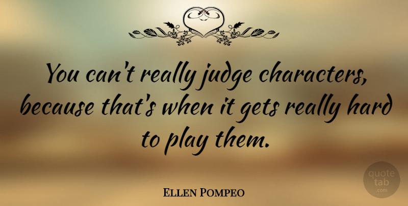Ellen Pompeo Quote About Character, Play, Judging: You Cant Really Judge Characters...