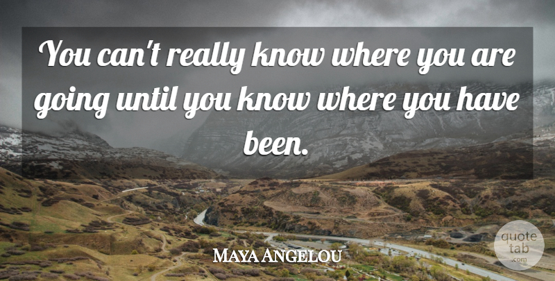 Maya Angelou Quote About Where You Are, Where You Are Going, Knows: You Cant Really Know Where...