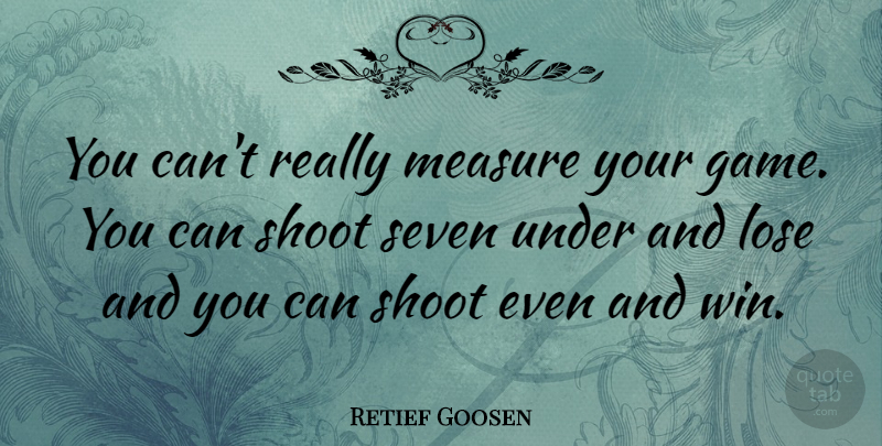 Retief Goosen Quote About Winning, Games, Seven: You Cant Really Measure Your...