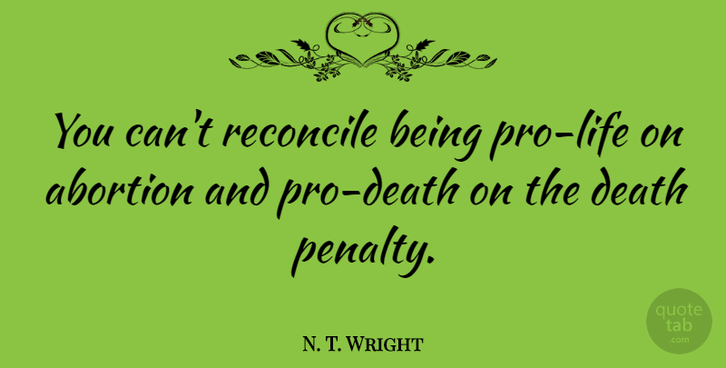 N. T. Wright Quote About Abortion, Pro Life, Death Penalty: You Cant Reconcile Being Pro...