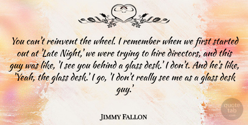 Jimmy Fallon Quote About Behind, Desk, Glass, Guy, Hire: You Cant Reinvent The Wheel...