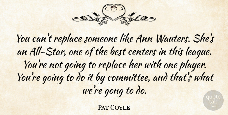 Pat Coyle Quote About Best, Centers, Replace: You Cant Replace Someone Like...