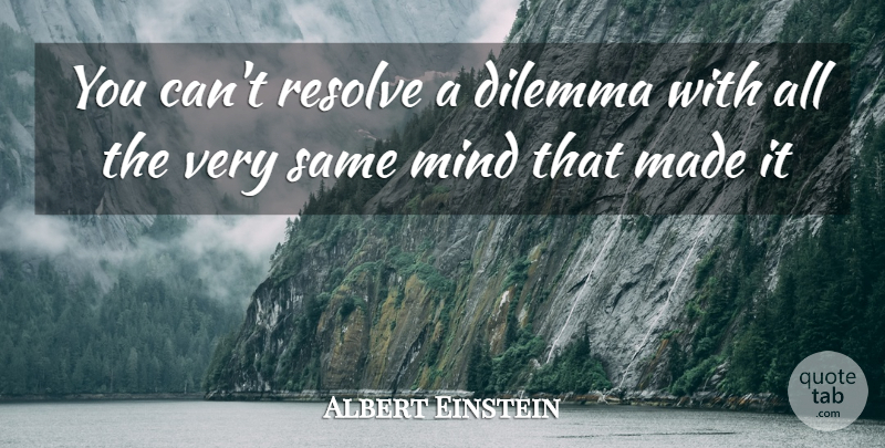 Albert Einstein Quote About Mind, Made, Resolve: You Cant Resolve A Dilemma...