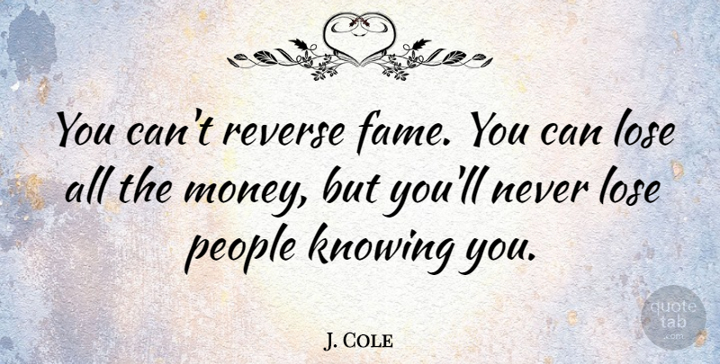 J. Cole Quote About Knowing, People, Fame: You Cant Reverse Fame You...