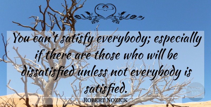 Robert Nozick Quote About Satisfied, Ifs, Dissatisfied: You Cant Satisfy Everybody Especially...