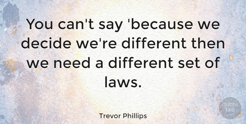 Trevor Phillips Quote About Law, Different, Needs: You Cant Say Because We...