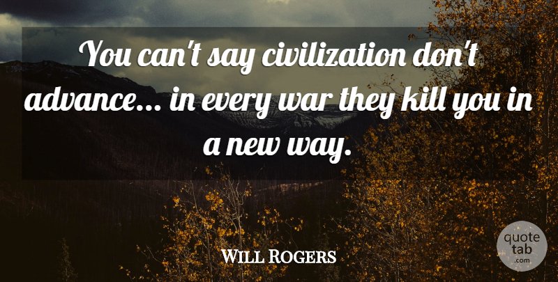 Will Rogers Quote About Death, War, Civilization: You Cant Say Civilization Dont...